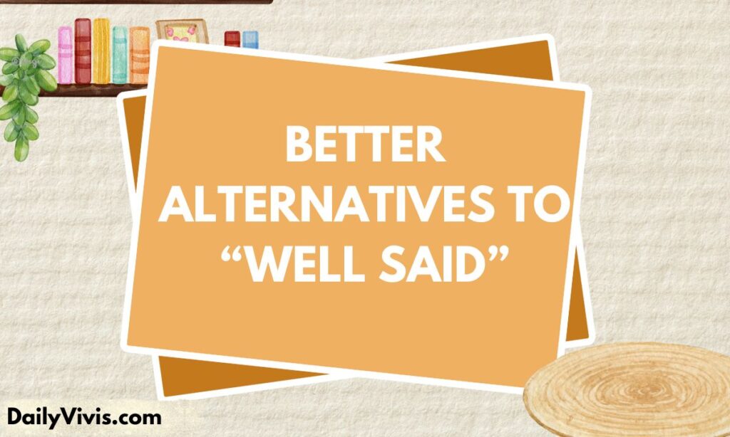 Better Alternatives to “Well Said”