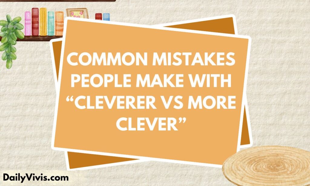 Common Mistakes People Make with “Cleverer vs More Clever”
