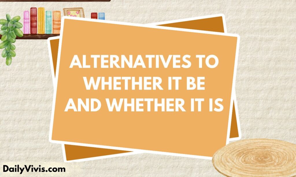 Alternatives to Whether It Be and Whether It Is